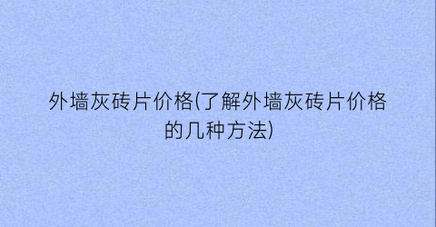 外墙灰砖片价格(了解外墙灰砖片价格的几种方法)