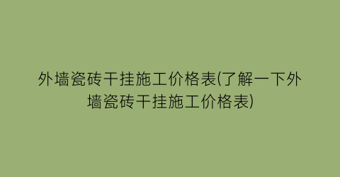 外墙瓷砖干挂施工价格表(了解一下外墙瓷砖干挂施工价格表)