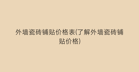 外墙瓷砖铺贴价格表(了解外墙瓷砖铺贴价格)