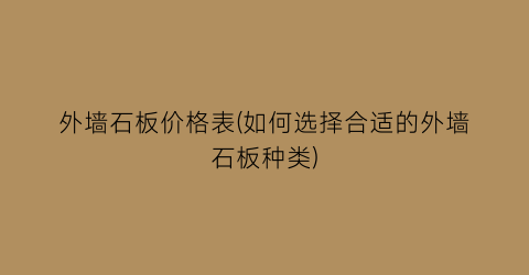 外墙石板价格表(如何选择合适的外墙石板种类)