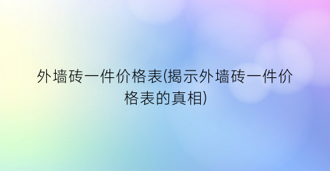 外墙砖一件价格表(揭示外墙砖一件价格表的真相)