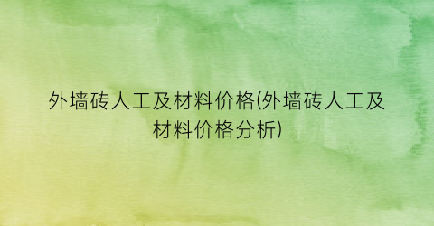 外墙砖人工及材料价格(外墙砖人工及材料价格分析)