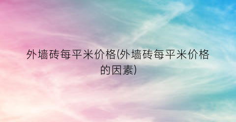 外墙砖每平米价格(外墙砖每平米价格的因素)