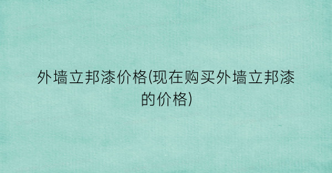 “外墙立邦漆价格(现在购买外墙立邦漆的价格)