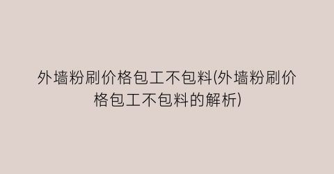 外墙粉刷价格包工不包料(外墙粉刷价格包工不包料的解析)