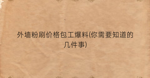 外墙粉刷价格包工爆料(你需要知道的几件事)