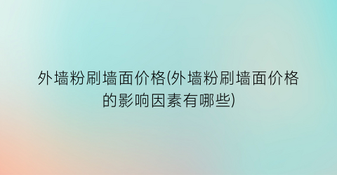 外墙粉刷墙面价格(外墙粉刷墙面价格的影响因素有哪些)