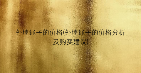 外墙绳子的价格(外墙绳子的价格分析及购买建议)