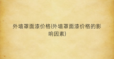 外墙罩面漆价格(外墙罩面漆价格的影响因素)