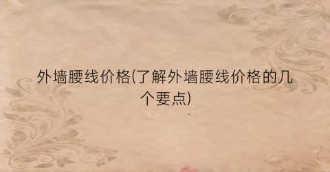 外墙腰线价格(了解外墙腰线价格的几个要点)