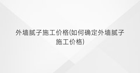外墙腻子施工价格(如何确定外墙腻子施工价格)