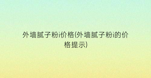 外墙腻子粉i价格(外墙腻子粉i的价格提示)