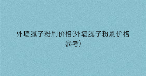 外墙腻子粉刷价格(外墙腻子粉刷价格参考)