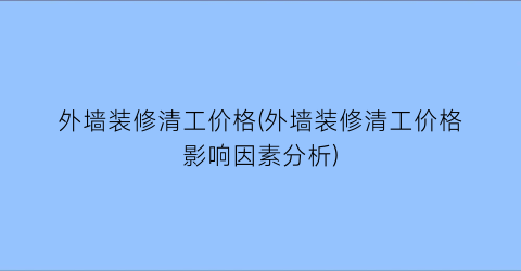 外墙装修清工价格(外墙装修清工价格影响因素分析)