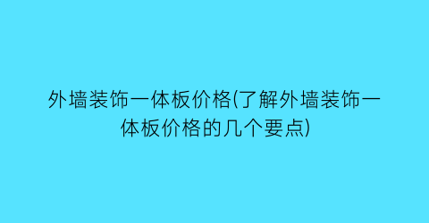 外墙装饰一体板价格(了解外墙装饰一体板价格的几个要点)