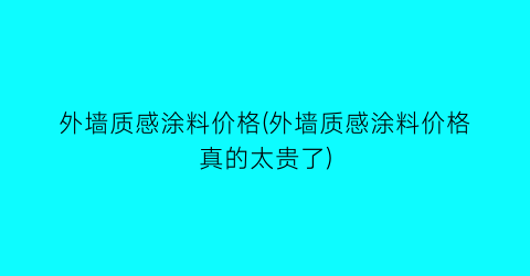 外墙质感涂料价格(外墙质感涂料价格真的太贵了)