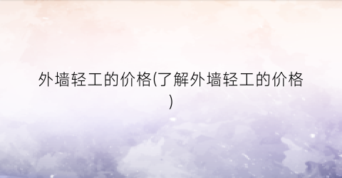 外墙轻工的价格(了解外墙轻工的价格)