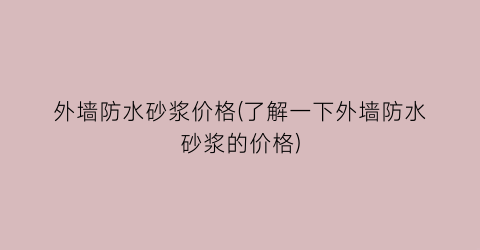 外墙防水砂浆价格(了解一下外墙防水砂浆的价格)