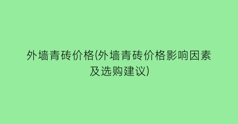 外墙青砖价格(外墙青砖价格影响因素及选购建议)