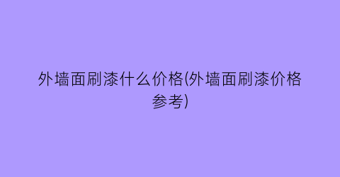 外墙面刷漆什么价格(外墙面刷漆价格参考)