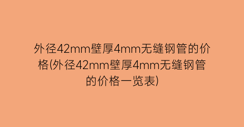 外径42mm壁厚4mm无缝钢管的价格(外径42mm壁厚4mm无缝钢管的价格一览表)