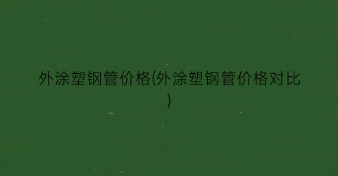 外涂塑钢管价格(外涂塑钢管价格对比)