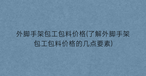 “外脚手架包工包料价格(了解外脚手架包工包料价格的几点要素)