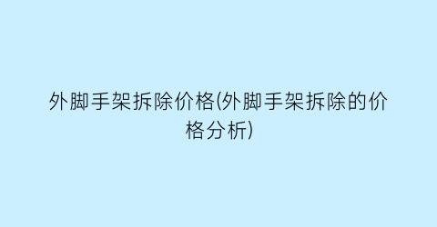 外脚手架拆除价格(外脚手架拆除的价格分析)