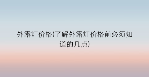 外露灯价格(了解外露灯价格前必须知道的几点)