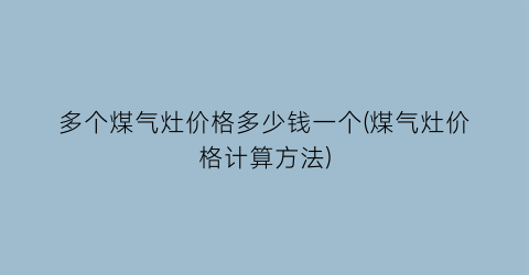 多个煤气灶价格多少钱一个(煤气灶价格计算方法)