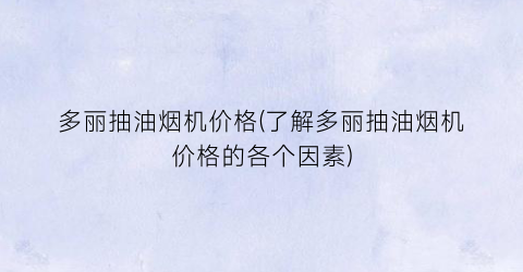 多丽抽油烟机价格(了解多丽抽油烟机价格的各个因素)
