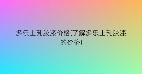 多乐土乳胶漆价格(了解多乐土乳胶漆的价格)