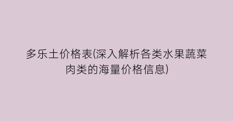 多乐土价格表(深入解析各类水果蔬菜肉类的海量价格信息)