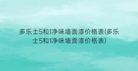 多乐士5和1净味墙面漆价格表(多乐士5和1净味墙面漆价格表)