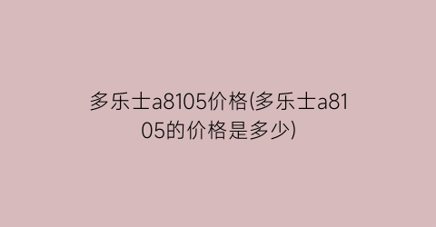 多乐士a8105价格(多乐士a8105的价格是多少)