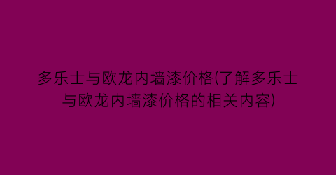多乐士与欧龙内墙漆价格(了解多乐士与欧龙内墙漆价格的相关内容)
