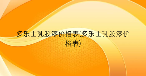 多乐士乳胶漆价格表(多乐士乳胶漆价格表)