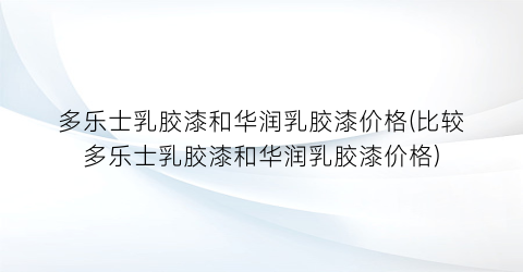 “多乐士乳胶漆和华润乳胶漆价格(比较多乐士乳胶漆和华润乳胶漆价格)