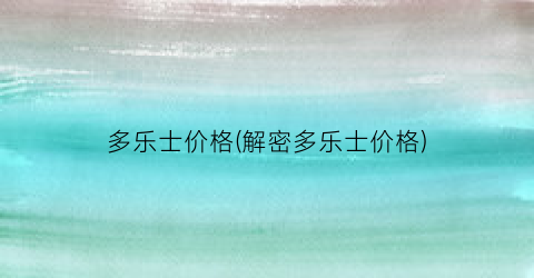 多乐士价格(解密多乐士价格)