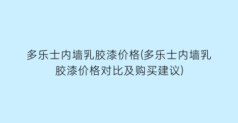 多乐士内墙乳胶漆价格(多乐士内墙乳胶漆价格对比及购买建议)