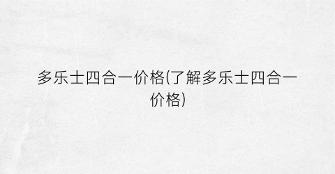 多乐士四合一价格(了解多乐士四合一价格)
