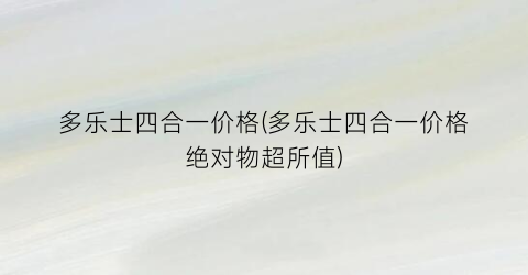 多乐士四合一价格(多乐士四合一价格绝对物超所值)