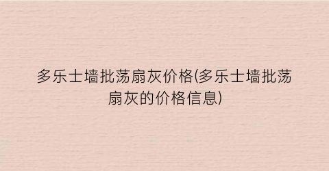 多乐士墙批荡扇灰价格(多乐士墙批荡扇灰的价格信息)