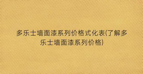 多乐士墙面漆系列价格式化表(了解多乐士墙面漆系列价格)