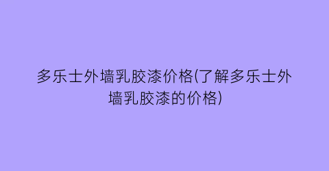 多乐士外墙乳胶漆价格(了解多乐士外墙乳胶漆的价格)