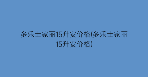“多乐士家丽15升安价格(多乐士家丽15升安价格)