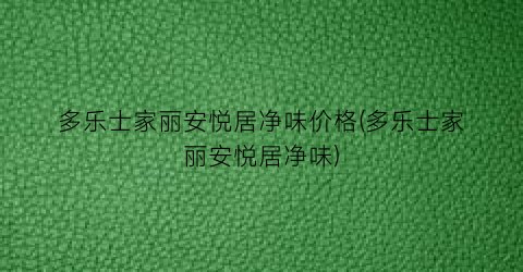 多乐士家丽安悦居净味价格(多乐士家丽安悦居净味)