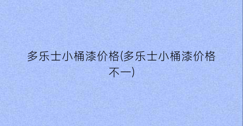 多乐士小桶漆价格(多乐士小桶漆价格不一)