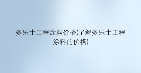多乐士工程涂料价格(了解多乐士工程涂料的价格)