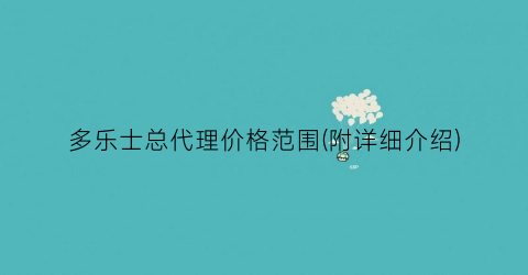 “多乐士总代理价格范围(附详细介绍)
